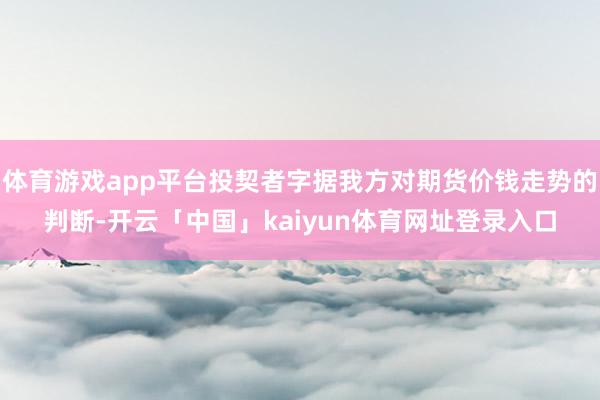 体育游戏app平台投契者字据我方对期货价钱走势的判断-开云「中国」kaiyun体育网址登录入口