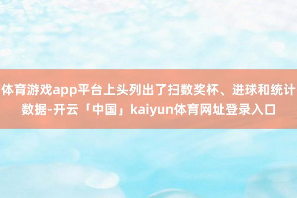 体育游戏app平台上头列出了扫数奖杯、进球和统计数据-开云「中国」kaiyun体育网址登录入口